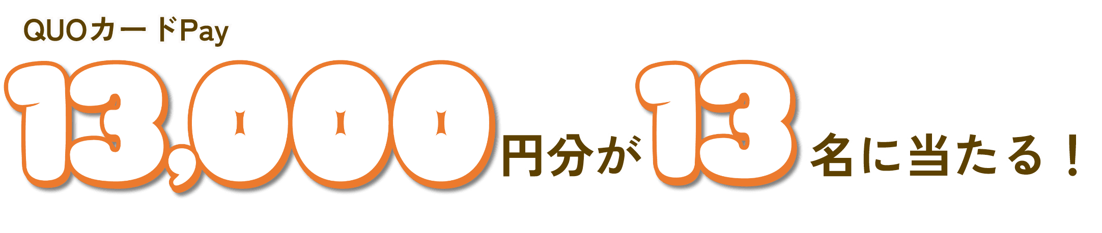 QUOカードPay13,000円分が13名に当たる！