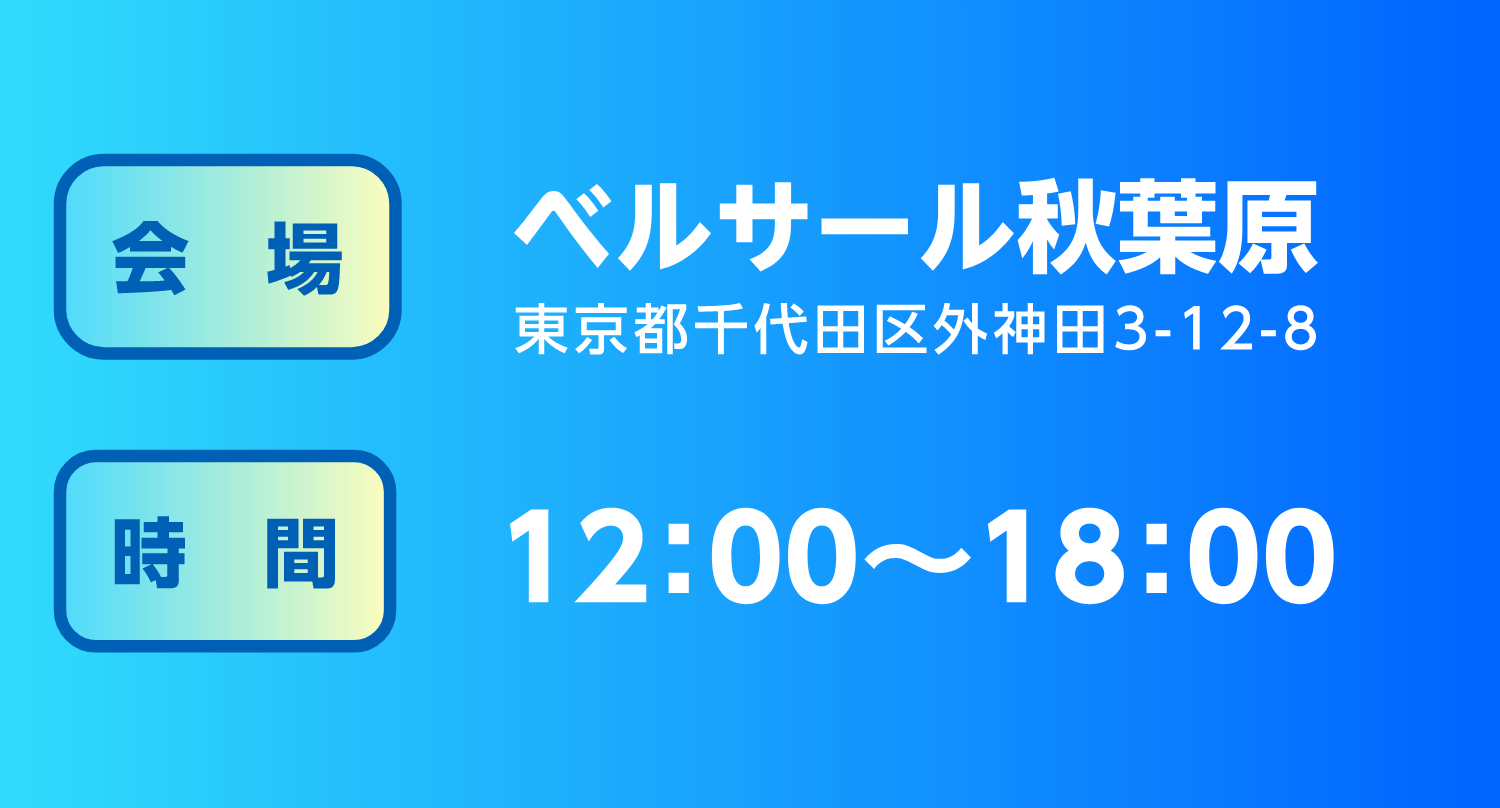 会場 ベルサール秋葉原 東京千代田区外神田3-12-8　時間 12:00～18:00