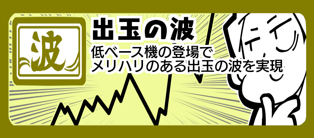 波 出玉の波 低ベース機の登場でメリハリのある出玉の波を実現