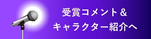 受賞コメント＆キャラクター紹介へ